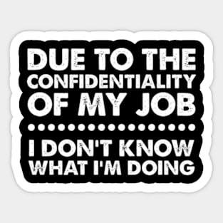 Due To The Confidentiality Of My Job I Don't Know What I'm Doing Sticker